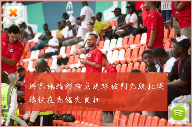 姆巴佩精彩抢点进球被判无效杜埃越位在先错失良机