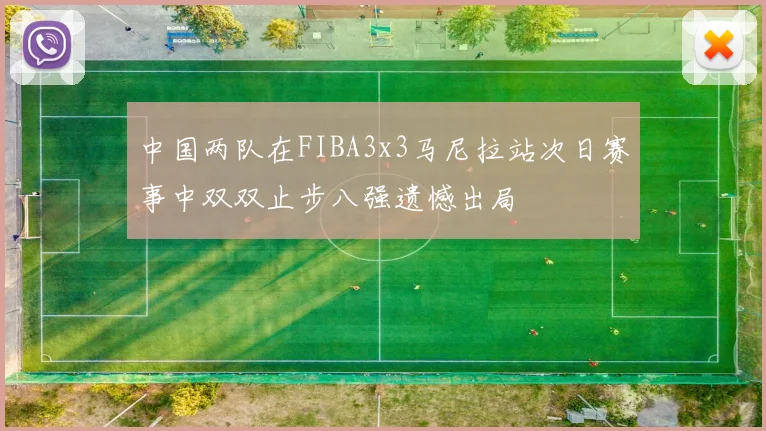 中国两队在FIBA3x3马尼拉站次日赛事中双双止步八强遗憾出局