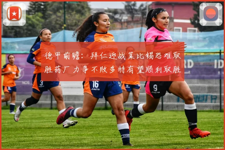 德甲前瞻：拜仁迎战莱比锡恐难取胜药厂力争不败多特有望顺利取胜
