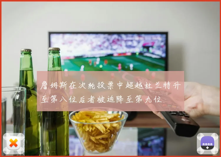 詹姆斯在次轮投票中超越杜兰特升至第八位后者被迫降至第九位