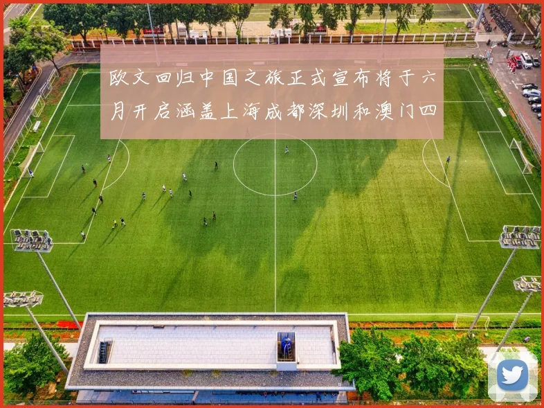 欧文回归中国之旅正式宣布将于六月开启涵盖上海成都深圳和澳门四大城市