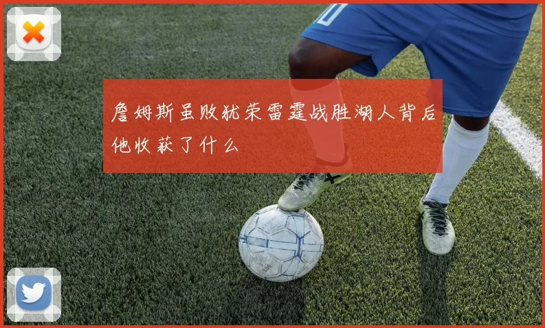 詹姆斯虽败犹荣雷霆战胜湖人背后他收获了什么