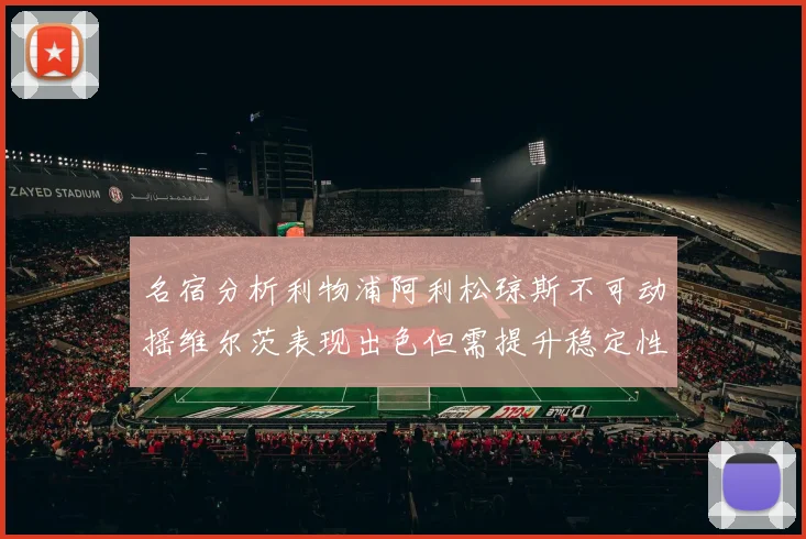 名宿分析利物浦阿利松琼斯不可动摇维尔茨表现出色但需提升稳定性
