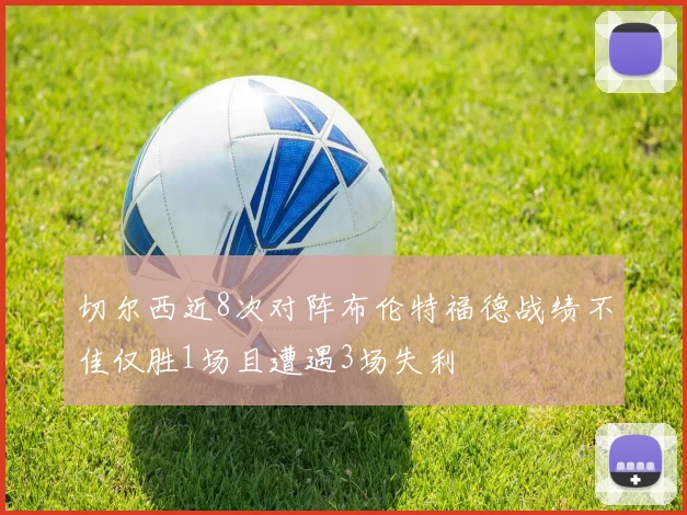 切尔西近8次对阵布伦特福德战绩不佳仅胜1场且遭遇3场失利