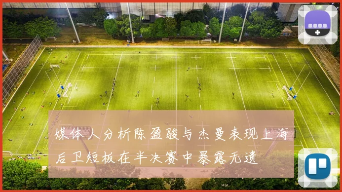 媒体人分析陈盈骏与杰曼表现上海后卫短板在半决赛中暴露无遗