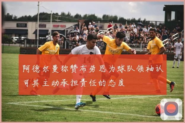 阿德尔曼称赞布劳恩为球队领袖认可其主动承担责任的态度