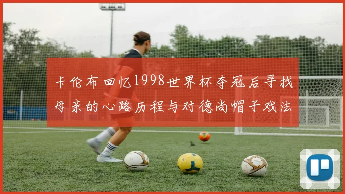 卡伦布回忆1998世界杯夺冠后寻找母亲的心路历程与对德尚帽子戏法的期待