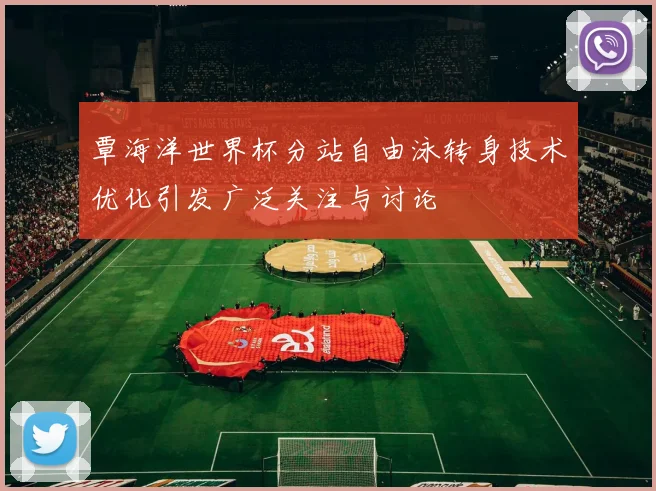 覃海洋世界杯分站自由泳转身技术优化引发广泛关注与讨论