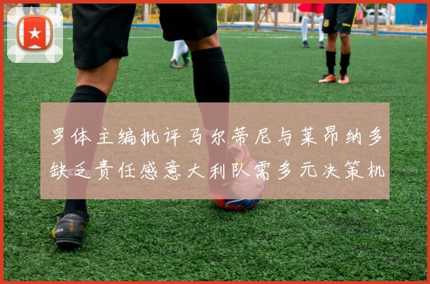 罗体主编批评马尔蒂尼与莱昂纳多缺乏责任感意大利队需多元决策机制